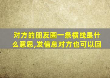 对方的朋友圈一条横线是什么意思,发信息对方也可以回