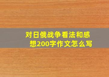 对日俄战争看法和感想200字作文怎么写