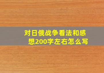 对日俄战争看法和感想200字左右怎么写