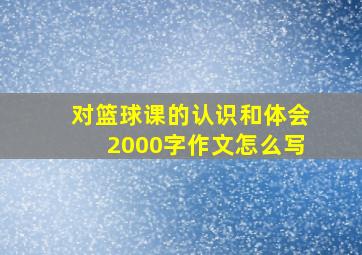 对篮球课的认识和体会2000字作文怎么写