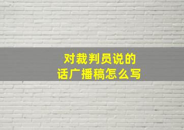 对裁判员说的话广播稿怎么写