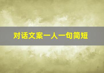 对话文案一人一句简短