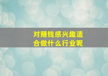 对赚钱感兴趣适合做什么行业呢