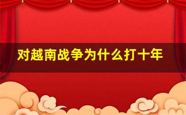 对越南战争为什么打十年