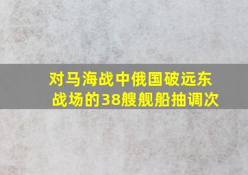 对马海战中俄国破远东战场的38艘舰船抽调次