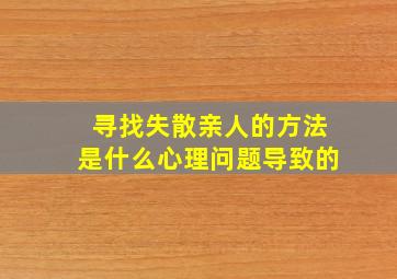 寻找失散亲人的方法是什么心理问题导致的