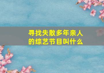 寻找失散多年亲人的综艺节目叫什么