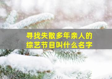 寻找失散多年亲人的综艺节目叫什么名字