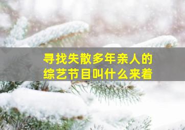 寻找失散多年亲人的综艺节目叫什么来着