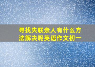 寻找失联亲人有什么方法解决呢英语作文初一