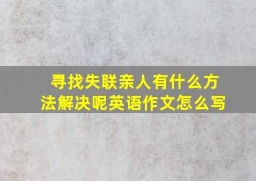 寻找失联亲人有什么方法解决呢英语作文怎么写