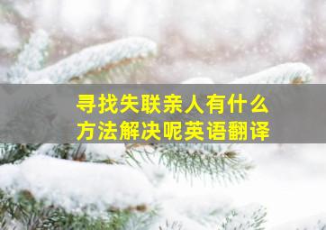 寻找失联亲人有什么方法解决呢英语翻译