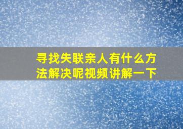 寻找失联亲人有什么方法解决呢视频讲解一下