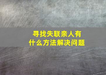 寻找失联亲人有什么方法解决问题