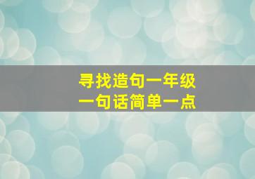 寻找造句一年级一句话简单一点