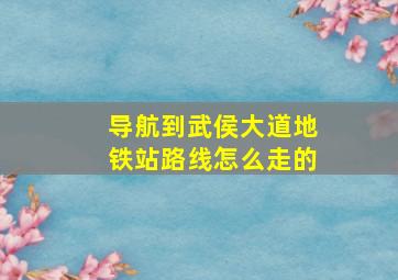 导航到武侯大道地铁站路线怎么走的