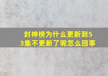 封神榜为什么更新到53集不更新了呢怎么回事