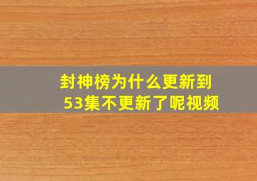 封神榜为什么更新到53集不更新了呢视频