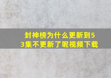 封神榜为什么更新到53集不更新了呢视频下载