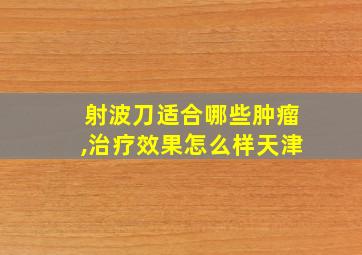 射波刀适合哪些肿瘤,治疗效果怎么样天津