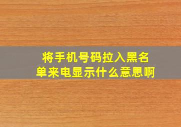 将手机号码拉入黑名单来电显示什么意思啊