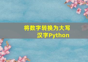 将数字转换为大写汉字Python