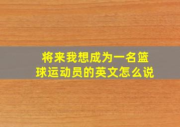 将来我想成为一名篮球运动员的英文怎么说