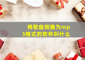 将歌曲转换为mp3格式的软件叫什么