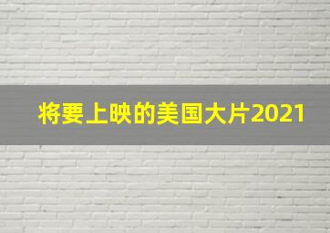 将要上映的美国大片2021