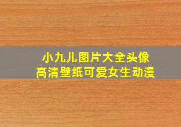 小九儿图片大全头像高清壁纸可爱女生动漫