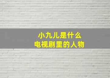 小九儿是什么电视剧里的人物