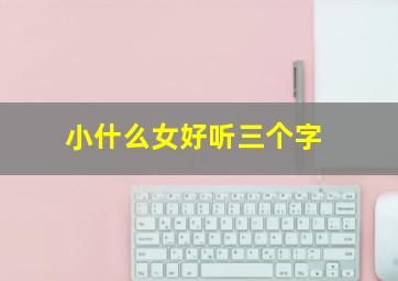 小什么女好听三个字