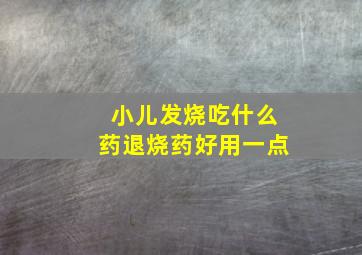 小儿发烧吃什么药退烧药好用一点