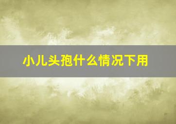 小儿头孢什么情况下用