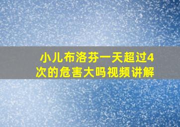 小儿布洛芬一天超过4次的危害大吗视频讲解