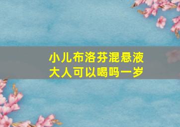 小儿布洛芬混悬液大人可以喝吗一岁