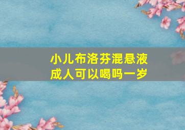 小儿布洛芬混悬液成人可以喝吗一岁