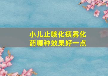 小儿止咳化痰雾化药哪种效果好一点