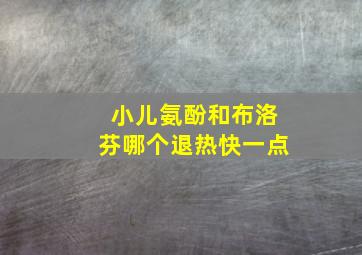 小儿氨酚和布洛芬哪个退热快一点