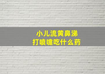 小儿流黄鼻涕打喷嚏吃什么药