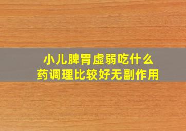 小儿脾胃虚弱吃什么药调理比较好无副作用