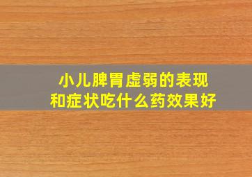 小儿脾胃虚弱的表现和症状吃什么药效果好