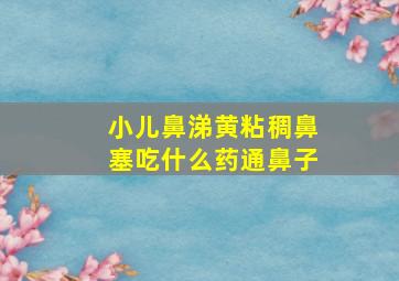 小儿鼻涕黄粘稠鼻塞吃什么药通鼻子