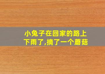 小兔子在回家的路上下雨了,摘了一个蘑菇