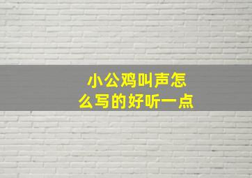 小公鸡叫声怎么写的好听一点