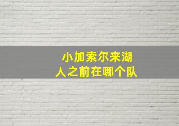 小加索尔来湖人之前在哪个队