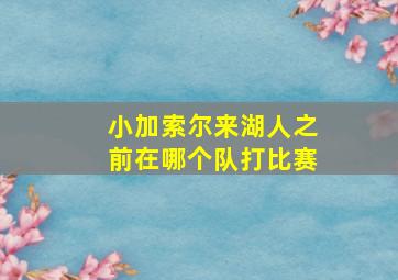 小加索尔来湖人之前在哪个队打比赛