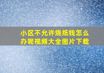 小区不允许烧纸钱怎么办呢视频大全图片下载