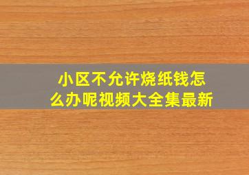 小区不允许烧纸钱怎么办呢视频大全集最新