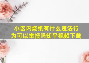 小区内烧纸有什么违法行为可以举报吗知乎视频下载